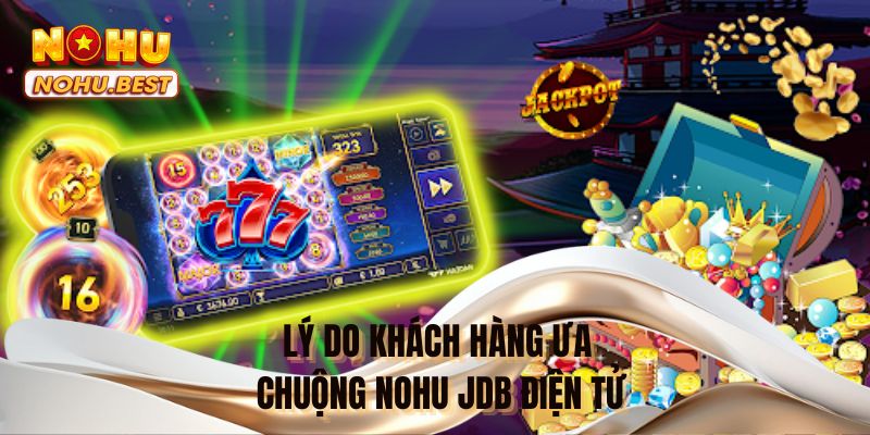 Lý do khách hàng ưa chuộng NOHU JDB điện tử