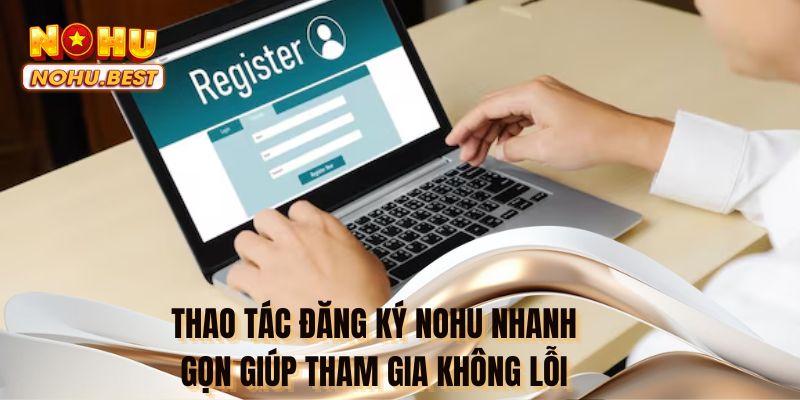 Thao tác đăng ký NOHU nhanh gọn giúp tham gia không lỗi